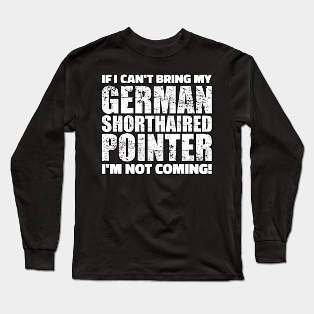 If I can't bring my German Shorthaired Pointer I'm not coming Long Sleeve T-Shirt by Designzz